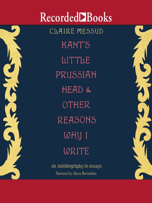 Title details for Kant's Little Prussian Head & Other Reasons Why I Write by Claire Messud - Wait list